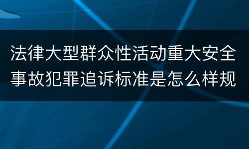 法律大型群众性活动重大安全事故犯罪追诉标准是怎么样规定
