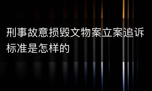 刑事故意损毁文物案立案追诉标准是怎样的