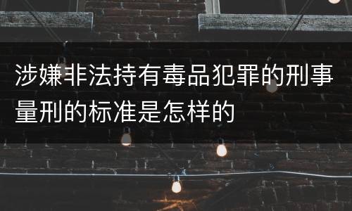 涉嫌非法持有毒品犯罪的刑事量刑的标准是怎样的