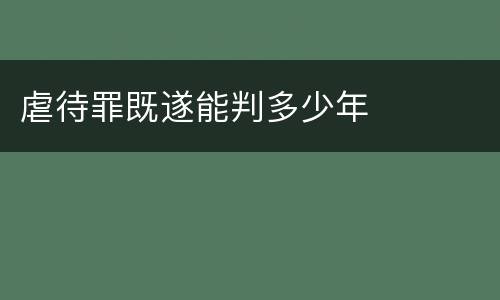 虐待罪既遂能判多少年