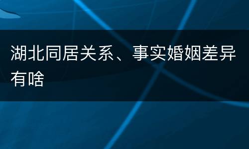 湖北同居关系、事实婚姻差异有啥
