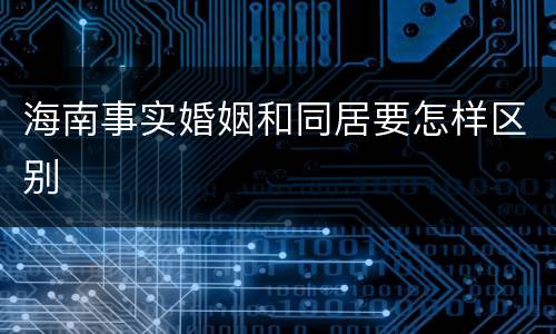 海南事实婚姻和同居要怎样区别