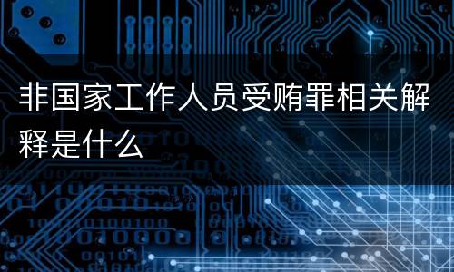 非国家工作人员受贿罪相关解释是什么