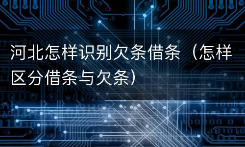 河北怎样识别欠条借条（怎样区分借条与欠条）