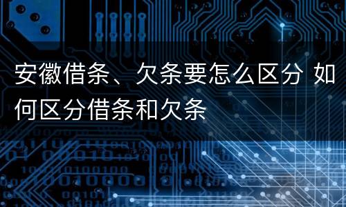 安徽借条、欠条要怎么区分 如何区分借条和欠条