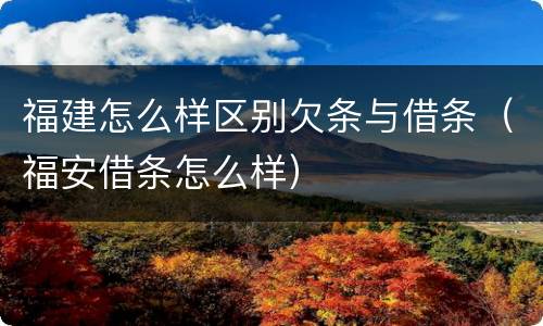 福建怎么样区别欠条与借条（福安借条怎么样）