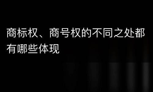 商标权、商号权的不同之处都有哪些体现