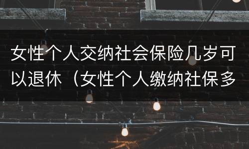 女性个人交纳社会保险几岁可以退休（女性个人缴纳社保多少岁退休）