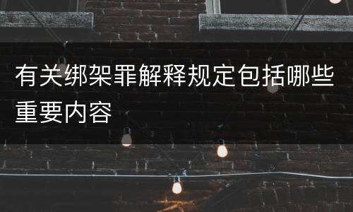 有关绑架罪解释规定包括哪些重要内容