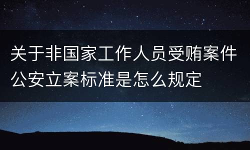 关于非国家工作人员受贿案件公安立案标准是怎么规定
