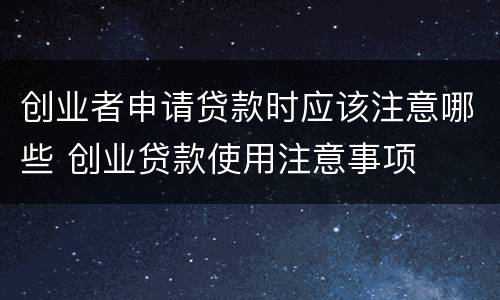 创业者申请贷款时应该注意哪些 创业贷款使用注意事项