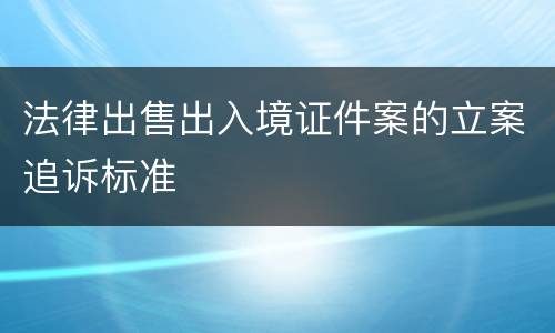 法律出售出入境证件案的立案追诉标准