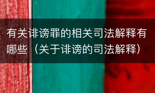 有关诽谤罪的相关司法解释有哪些（关于诽谤的司法解释）
