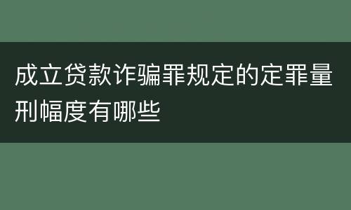 成立贷款诈骗罪规定的定罪量刑幅度有哪些