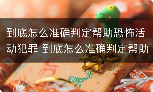 到底怎么准确判定帮助恐怖活动犯罪 到底怎么准确判定帮助恐怖活动犯罪
