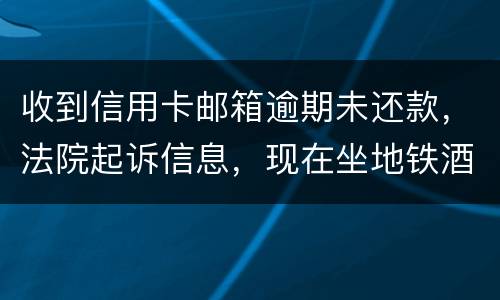 收到信用卡邮箱逾期未还款，法院起诉信息，现在坐地铁酒店开房会不会被抓