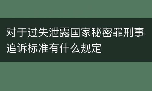 对于过失泄露国家秘密罪刑事追诉标准有什么规定