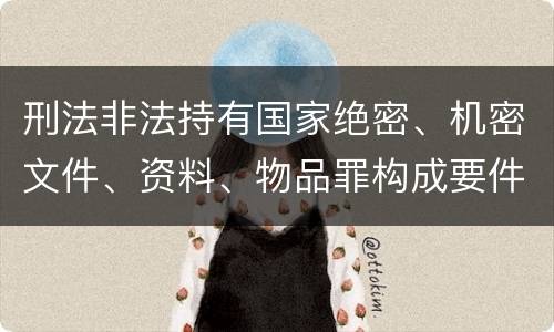 刑法非法持有国家绝密、机密文件、资料、物品罪构成要件