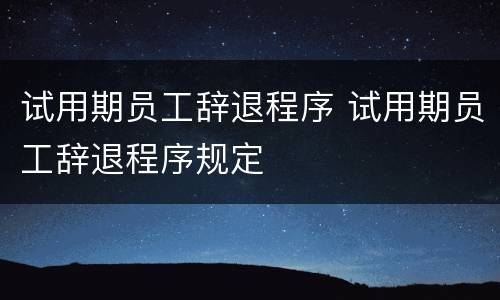 试用期员工辞退程序 试用期员工辞退程序规定
