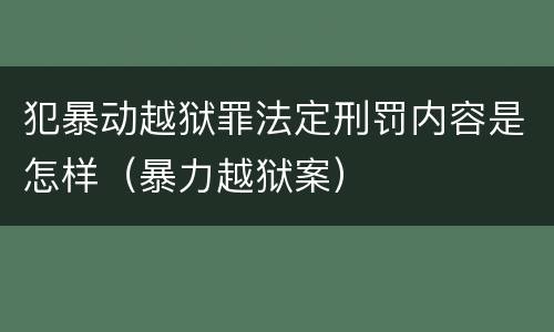 犯暴动越狱罪法定刑罚内容是怎样（暴力越狱案）
