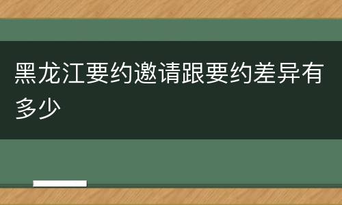 黑龙江要约邀请跟要约差异有多少