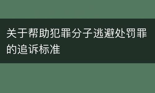 关于帮助犯罪分子逃避处罚罪的追诉标准