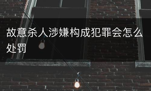 故意杀人涉嫌构成犯罪会怎么处罚