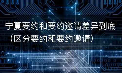宁夏要约和要约邀请差异到底（区分要约和要约邀请）