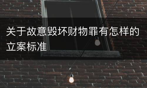 关于故意毁坏财物罪有怎样的立案标准