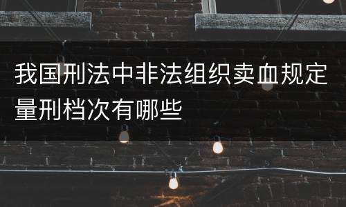 我国刑法中非法组织卖血规定量刑档次有哪些