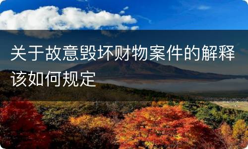 关于故意毁坏财物案件的解释该如何规定