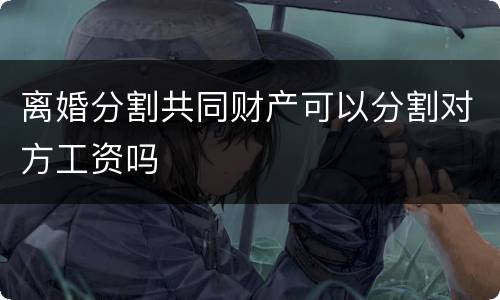 离婚分割共同财产可以分割对方工资吗