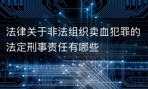 法律关于非法组织卖血犯罪的法定刑事责任有哪些