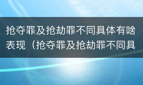 抢夺罪及抢劫罪不同具体有啥表现（抢夺罪及抢劫罪不同具体有啥表现呢）