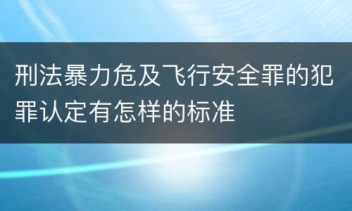 刑法暴力危及飞行安全罪的犯罪认定有怎样的标准