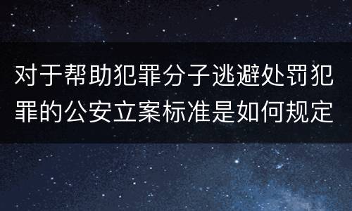 对于帮助犯罪分子逃避处罚犯罪的公安立案标准是如何规定