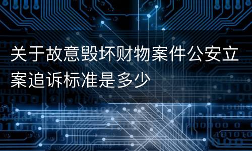 关于故意毁坏财物案件公安立案追诉标准是多少