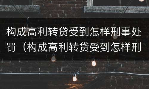 构成高利转贷受到怎样刑事处罚（构成高利转贷受到怎样刑事处罚呢）
