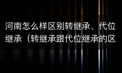 河南怎么样区别转继承、代位继承（转继承跟代位继承的区别）