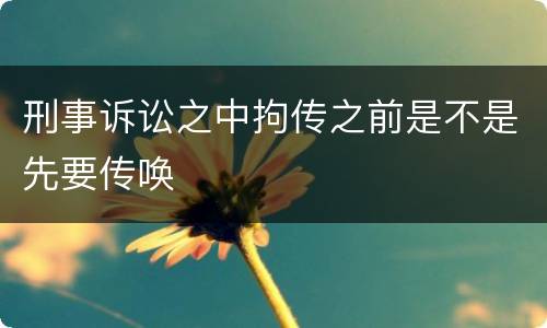 刑事诉讼之中拘传之前是不是先要传唤