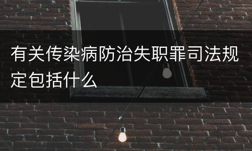 有关传染病防治失职罪司法规定包括什么