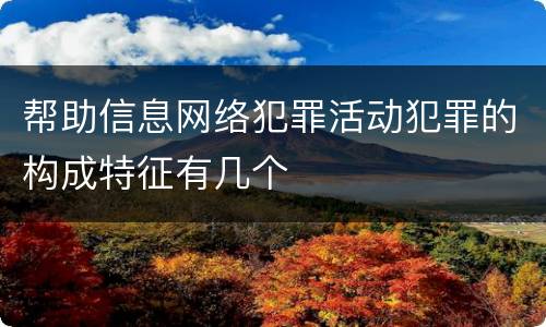 帮助信息网络犯罪活动犯罪的构成特征有几个