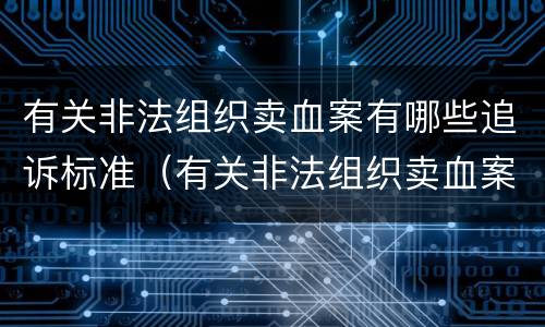 有关非法组织卖血案有哪些追诉标准（有关非法组织卖血案有哪些追诉标准规定）