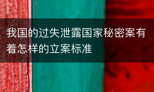 我国的过失泄露国家秘密案有着怎样的立案标准