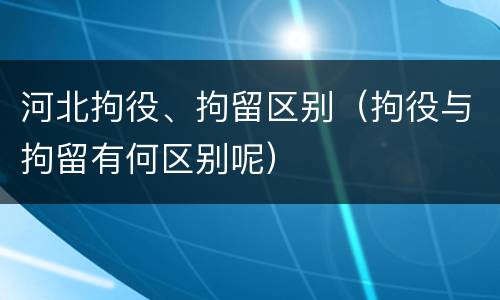 河北拘役、拘留区别（拘役与拘留有何区别呢）