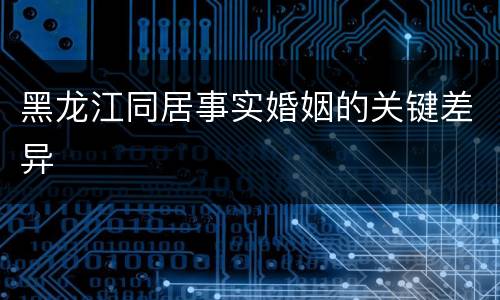 黑龙江同居事实婚姻的关键差异