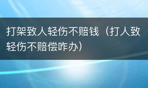 打架致人轻伤不赔钱（打人致轻伤不赔偿咋办）