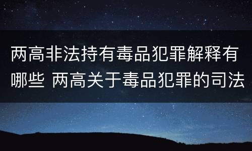 两高非法持有毒品犯罪解释有哪些 两高关于毒品犯罪的司法解释