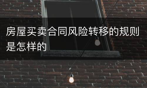 房屋买卖合同风险转移的规则是怎样的