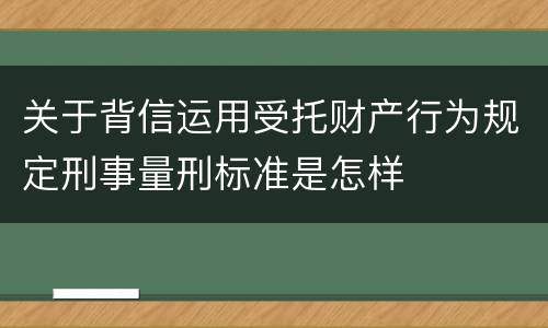 关于背信运用受托财产行为规定刑事量刑标准是怎样